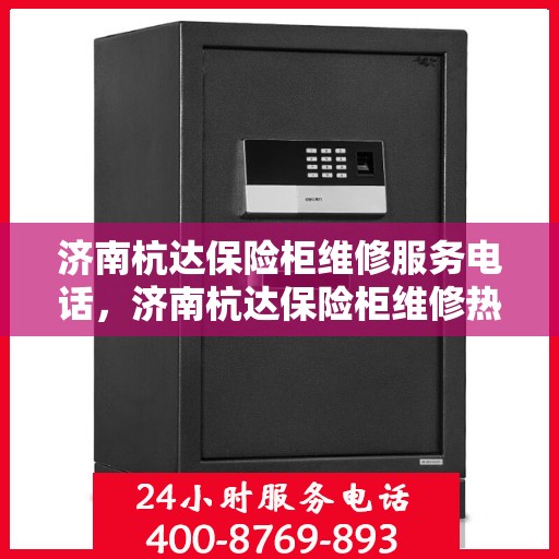 济南杭达保险柜维修服务电话，济南杭达保险柜维修热线专业服务团队为您解答疑虑