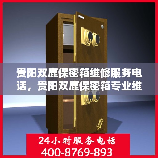 贵阳双鹿保密箱维修服务电话，贵阳双鹿保密箱专业维修服务热线