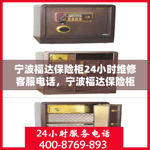 宁波福达保险柜24小时维修客服电话，宁波福达保险柜全天候维修服务热线