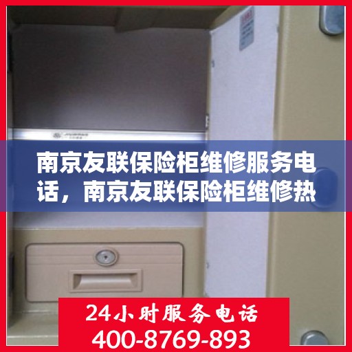 南京友联保险柜维修服务电话，南京友联保险柜维修热线专业服务团队