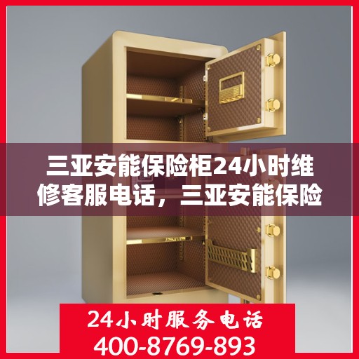 三亚安能保险柜24小时维修客服电话，三亚安能保险柜全天候专业维修服务热线