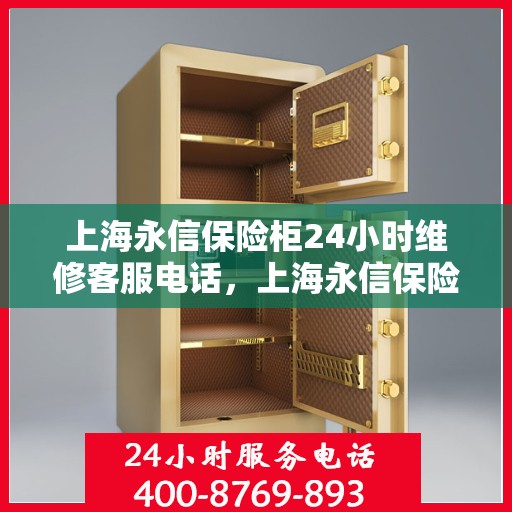 上海永信保险柜24小时维修客服电话，上海永信保险柜全天候专业维修服务热线电话