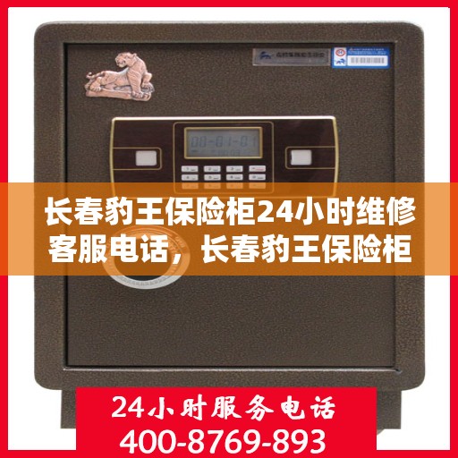 长春豹王保险柜24小时维修客服电话，长春豹王保险柜全天候专业维修服务热线