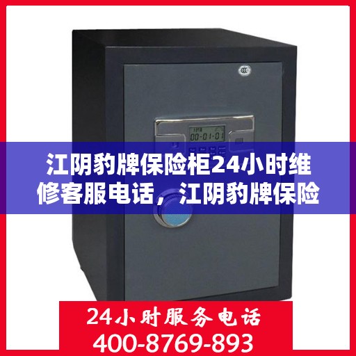江阴豹牌保险柜24小时维修客服电话，江阴豹牌保险柜全天候专业维修服务热线电话公布