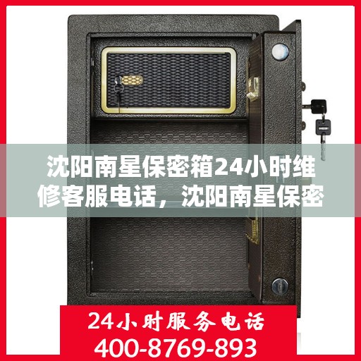 沈阳南星保密箱24小时维修客服电话，沈阳南星保密箱全天候客服热线，专业维修，快速响应