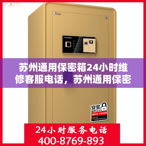 苏州通用保密箱24小时维修客服电话，苏州通用保密箱全天候专业维修服务热线