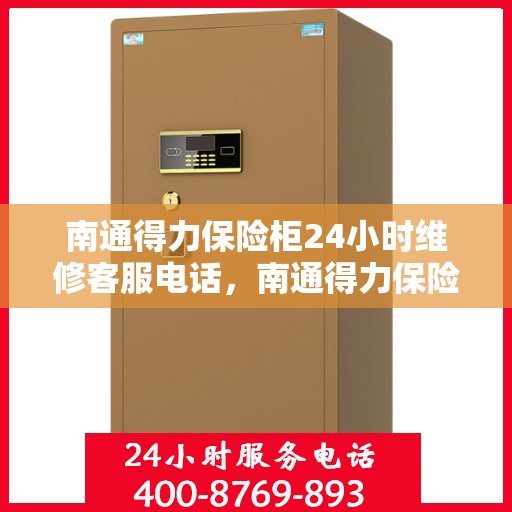南通得力保险柜24小时维修客服电话，南通得力保险柜全天候专业维修服务热线