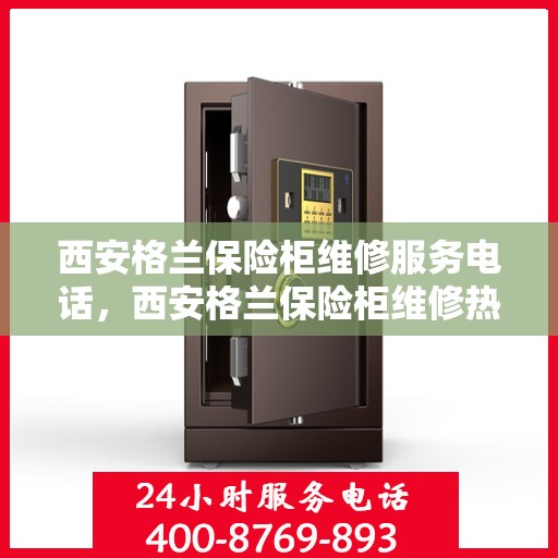 西安格兰保险柜维修服务电话，西安格兰保险柜维修热线专业服务团队