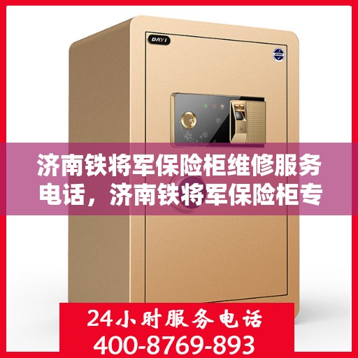 济南铁将军保险柜维修服务电话，济南铁将军保险柜专业维修服务热线