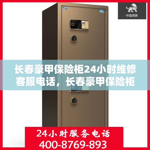 长春豪甲保险柜24小时维修客服电话，长春豪甲保险柜全天候专业维修服务热线公布