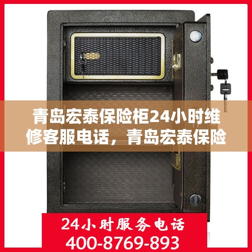 青岛宏泰保险柜24小时维修客服电话，青岛宏泰保险柜全天候专业维修服务热线