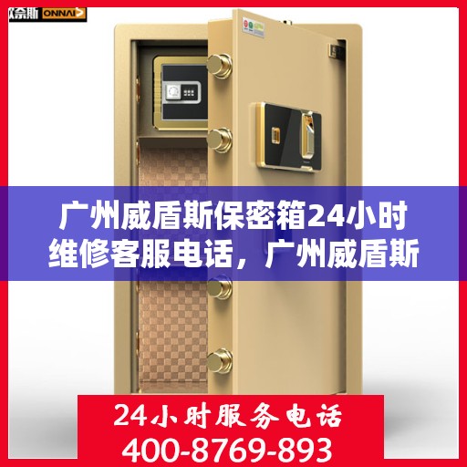 广州威盾斯保密箱24小时维修客服电话，广州威盾斯保密箱全天候专业维修服务热线