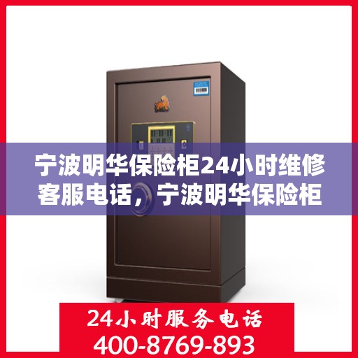 宁波明华保险柜24小时维修客服电话，宁波明华保险柜全天候专业维修服务热线电话公布