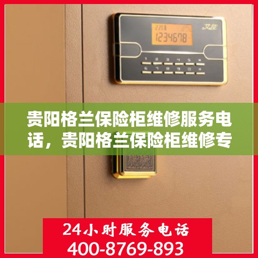 贵阳格兰保险柜维修服务电话，贵阳格兰保险柜维修专线，专业解决保险柜故障，快速响应服务电话！