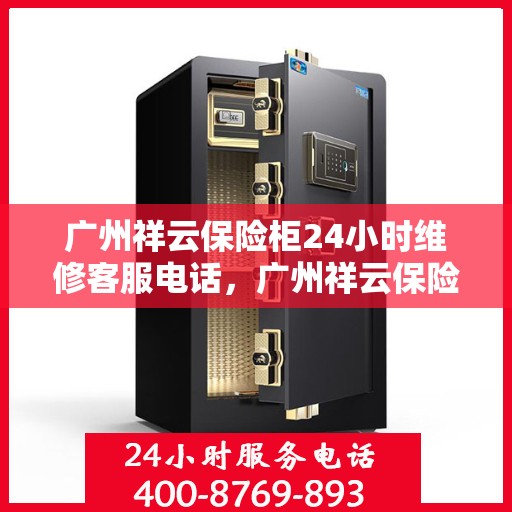 广州祥云保险柜24小时维修客服电话，广州祥云保险柜全天候专业维修服务热线
