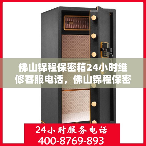 佛山锦程保密箱24小时维修客服电话，佛山锦程保密箱全天候专业维修客服热线