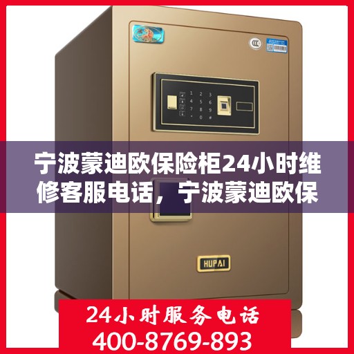 宁波蒙迪欧保险柜24小时维修客服电话，宁波蒙迪欧保险柜全天候维修服务热线