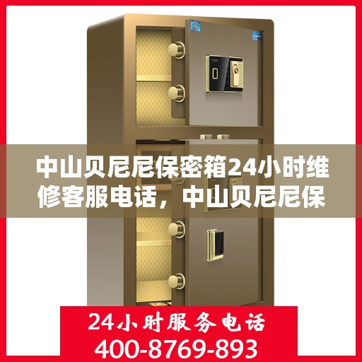 中山贝尼尼保密箱24小时维修客服电话，中山贝尼尼保密箱全天候专业维修服务热线