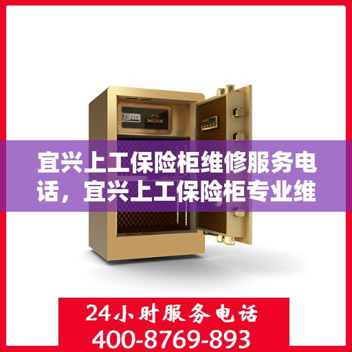 宜兴上工保险柜维修服务电话，宜兴上工保险柜专业维修服务热线