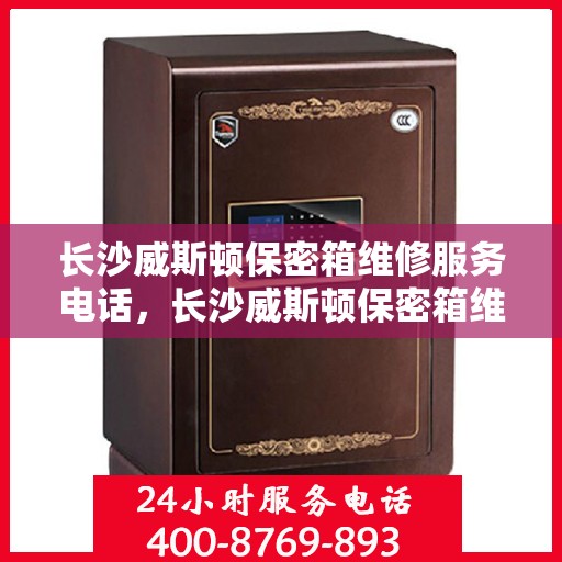 长沙威斯顿保密箱维修服务电话，长沙威斯顿保密箱维修热线专业服务团队
