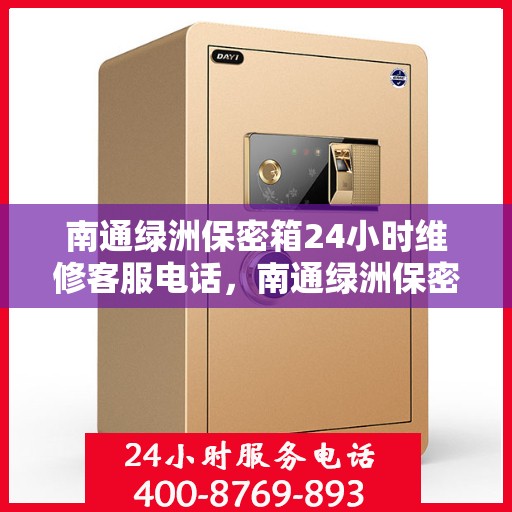 南通绿洲保密箱24小时维修客服电话，南通绿洲保密箱全天候专业维修热线