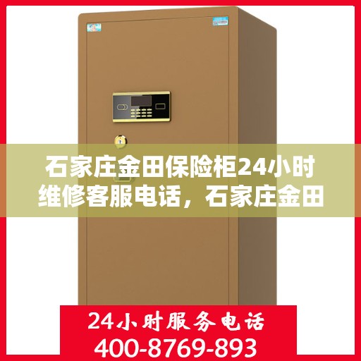 石家庄金田保险柜24小时维修客服电话，石家庄金田保险柜全天候专业维修服务热线