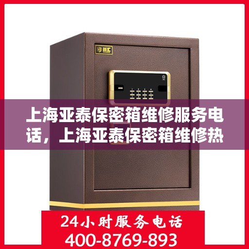 上海亚泰保密箱维修服务电话，上海亚泰保密箱维修热线电话