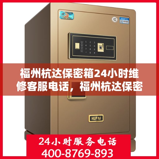 福州杭达保密箱24小时维修客服电话，福州杭达保密箱全天候维修服务热线