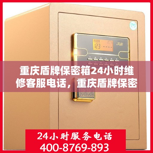 重庆盾牌保密箱24小时维修客服电话，重庆盾牌保密箱全天候专业维修服务热线电话