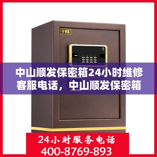 中山顺发保密箱24小时维修客服电话，中山顺发保密箱全天候专业维修服务热线