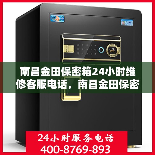 南昌金田保密箱24小时维修客服电话，南昌金田保密箱全天候专业维修服务热线电话