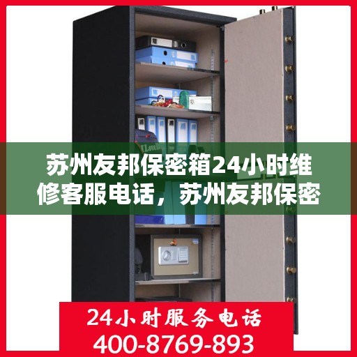 苏州友邦保密箱24小时维修客服电话，苏州友邦保密箱全天候维修服务热线