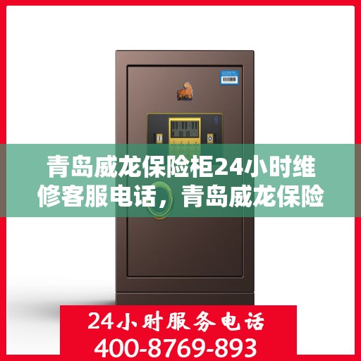 青岛威龙保险柜24小时维修客服电话，青岛威龙保险柜全天候专业维修服务热线