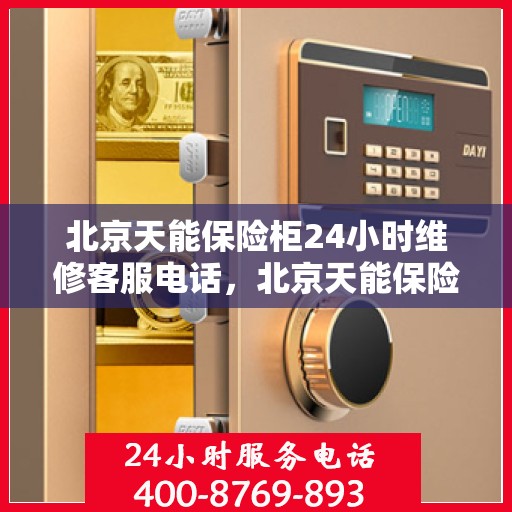 北京天能保险柜24小时维修客服电话，北京天能保险柜全天候专业维修服务热线