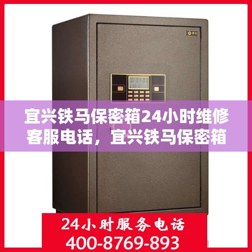 宜兴铁马保密箱24小时维修客服电话，宜兴铁马保密箱全天候专业维修服务热线