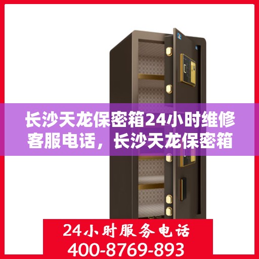 长沙天龙保密箱24小时维修客服电话，长沙天龙保密箱全天候专业维修服务热线