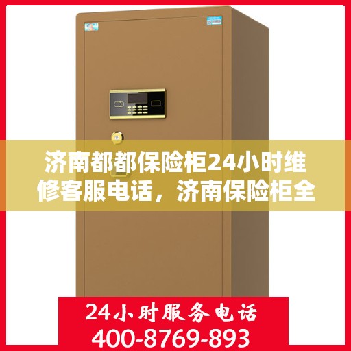 济南都都保险柜24小时维修客服电话，济南保险柜全天候维修服务热线电话