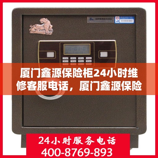 厦门鑫源保险柜24小时维修客服电话，厦门鑫源保险柜全天候专业维修服务热线