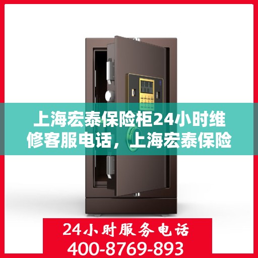 上海宏泰保险柜24小时维修客服电话，上海宏泰保险柜全天候维修服务热线