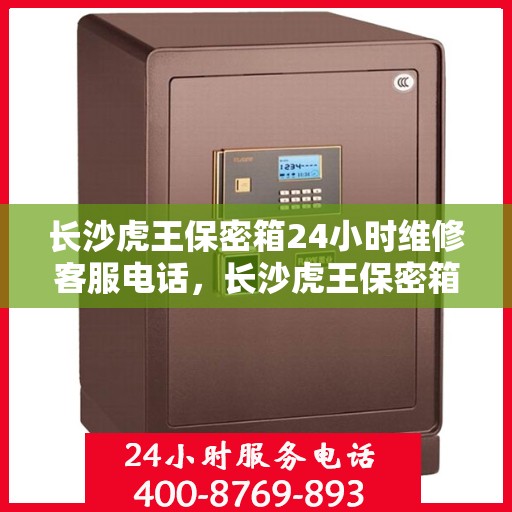 长沙虎王保密箱24小时维修客服电话，长沙虎王保密箱全天候专业维修服务热线电话