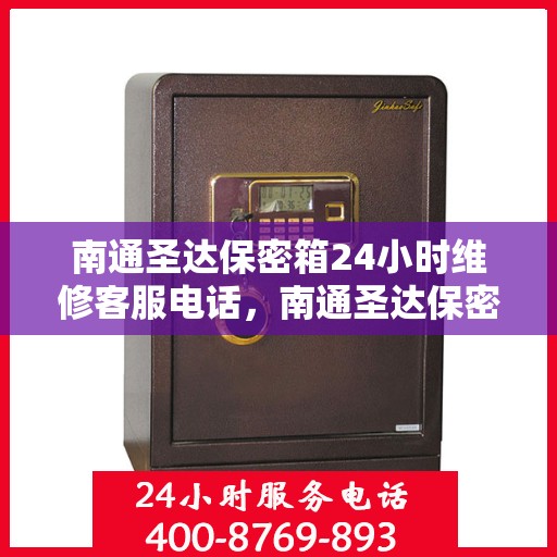 南通圣达保密箱24小时维修客服电话，南通圣达保密箱全天候专业维修服务热线
