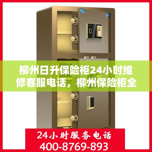 柳州日升保险柜24小时维修客服电话，柳州保险柜全天候维修服务热线，日升保险柜紧急响应，专业维修全天候为您服务！