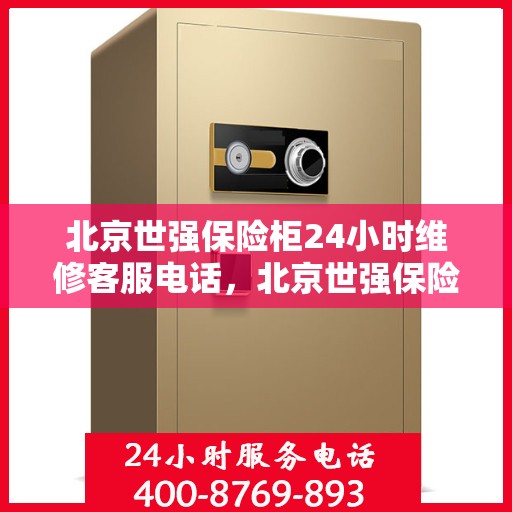 北京世强保险柜24小时维修客服电话，北京世强保险柜全天候专业维修服务热线电话