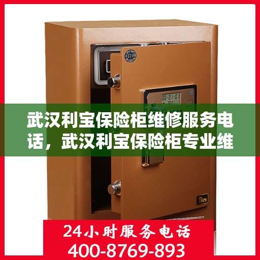 武汉利宝保险柜维修服务电话，武汉利宝保险柜专业维修服务热线