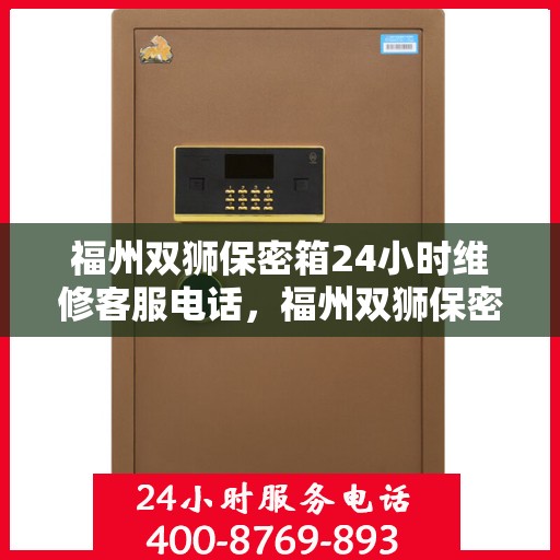 福州双狮保密箱24小时维修客服电话，福州双狮保密箱全天候专业维修客服热线