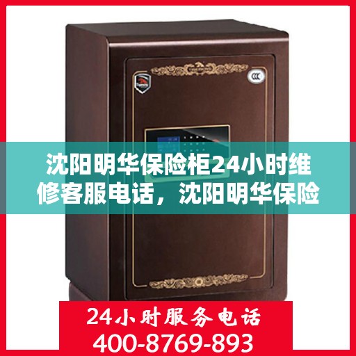 沈阳明华保险柜24小时维修客服电话，沈阳明华保险柜全天候专业维修服务热线电话