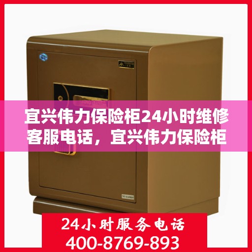 宜兴伟力保险柜24小时维修客服电话，宜兴伟力保险柜全天候专业维修服务热线