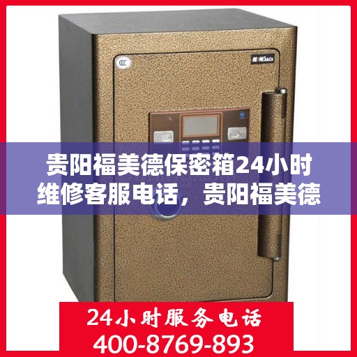 贵阳福美德保密箱24小时维修客服电话，贵阳福美德保密箱全天候维修服务热线