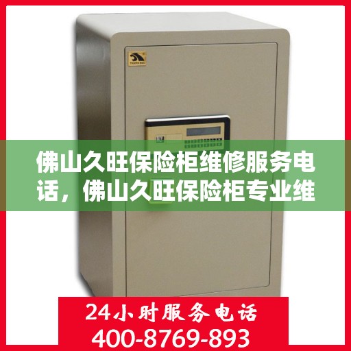 佛山久旺保险柜维修服务电话，佛山久旺保险柜专业维修服务热线