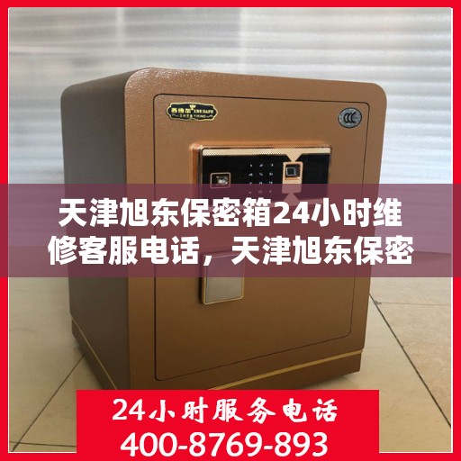 天津旭东保密箱24小时维修客服电话，天津旭东保密箱全天候专业维修热线